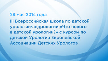 III Всероссийская школа по детской урологии-андрологии «Что нового в детской урологии?» с курсом по детской Урологии Европейской Ассоциации Детских Урологов